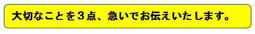 大切なことを三点、急いでお伝えいたします。