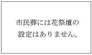 市民葬には花祭壇の設定はありません