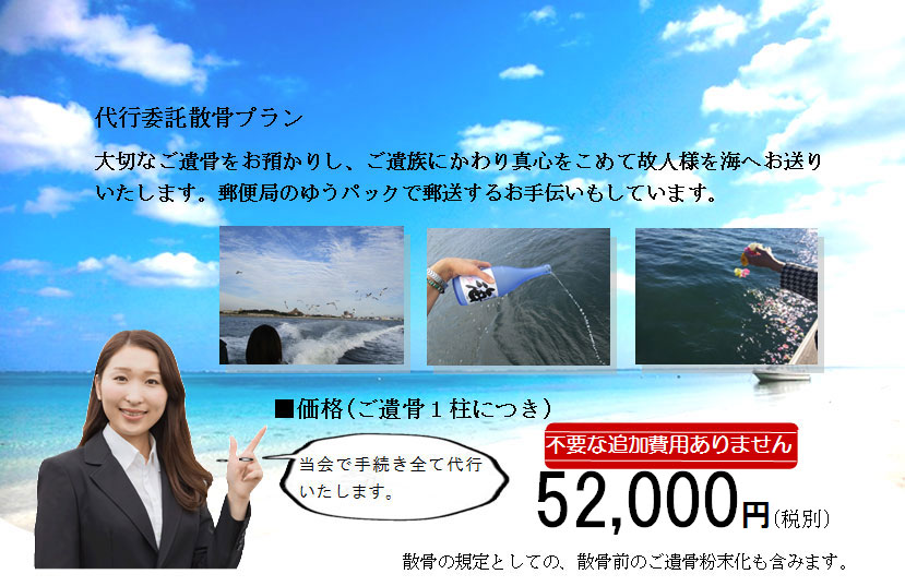 代行委託散骨プラン。大切なご遺骨をお預かりし、ご遺族にかわり真心をこめて故人様を海へお送りいたします。当会で手続き全て代行いたします。不要な追加費用ありません。52,000円(税別)